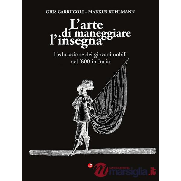 Arte di maneggiare l'insegna. L'educazione dei giovani nobili nel '600 in Italia (L')
