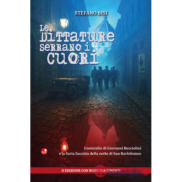 Dittature serrano i cuori. L'omicidio di Giovanni Becciolini e la furia fascista della notte di San Bartolomeo. Ediz.con nuovi d