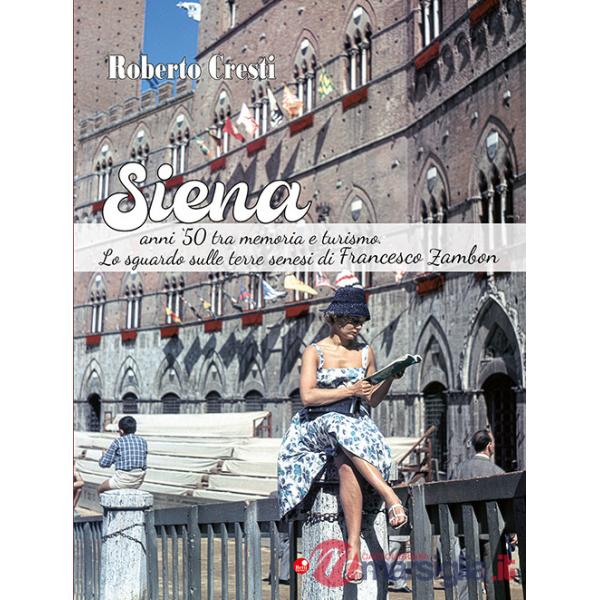 Siena anni '50 tra memoria e futuro. Lo sguardo sulle terre senesi di Francesco Zambon. Ediz. illustrata