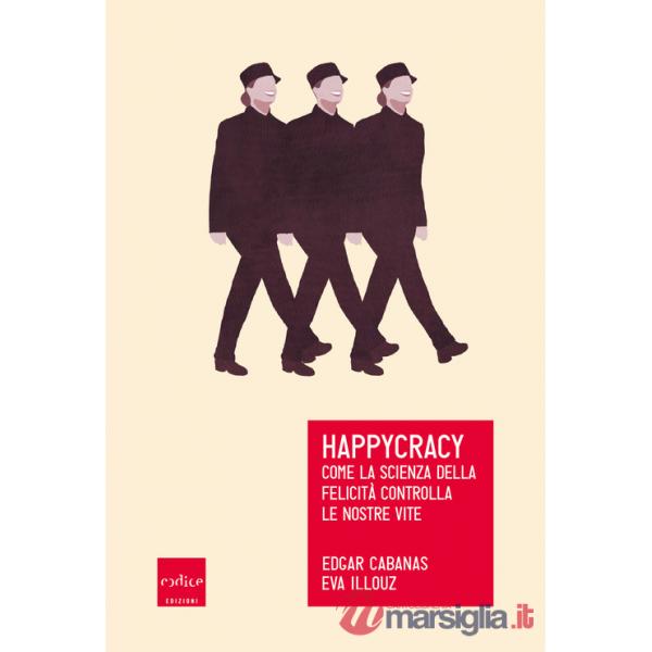 Happycracy. Come la scienza della felicità controlla le nostre vite