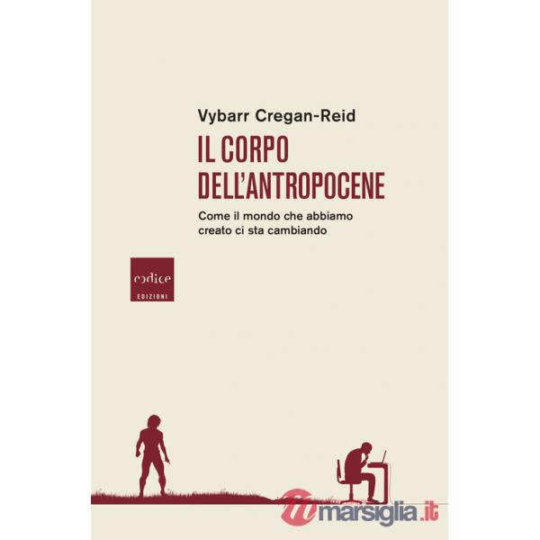 Corpo dell'Antropocene. Come il mondo che abbiamo creato ci sta cambiando (Il)