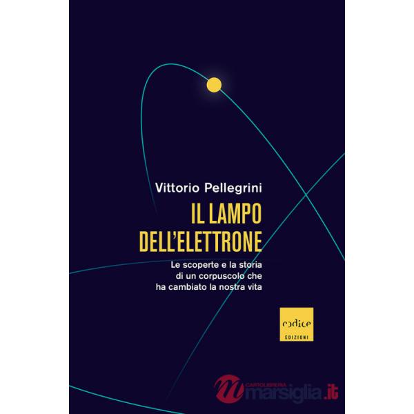 Lampo dell'elettrone. Le scoperte e la storia di un corpuscolo che ha cambiato la nostra vita (Il)