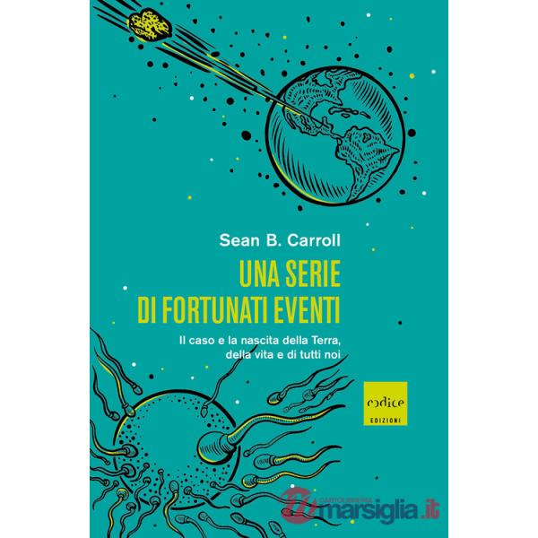 Serie di fortunati eventi. Il caso e la nascita della Terra, della vita e di tutti noi (Una)
