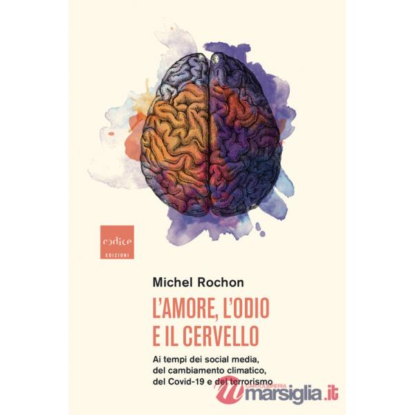 Amore, l'odio e il cervello. Ai tempi dei social media, del cambiamento climatico, del Covid-19 e del terrorismo (L')