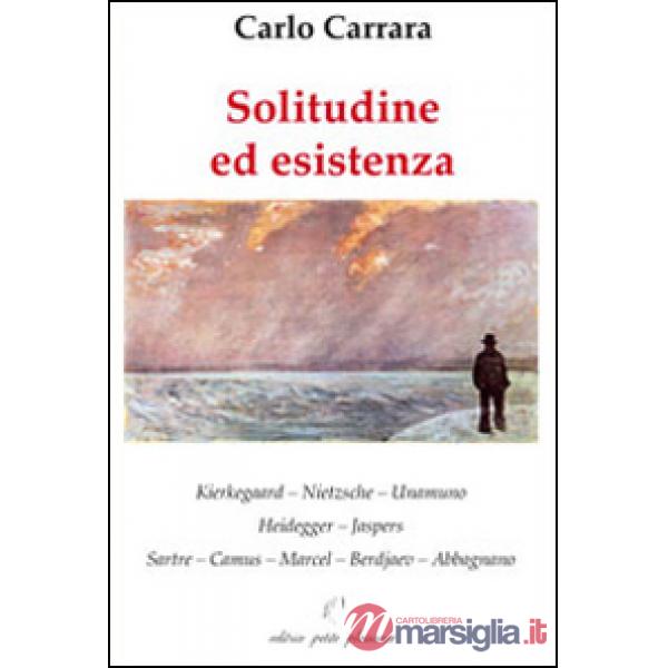 Solitudine ed esistenza. Kierkegaard, Nietzsche, Unamuno, Heidegger, Jaspers, Sartre, Camus, Marcel, Berdjaev, Abbagnano
