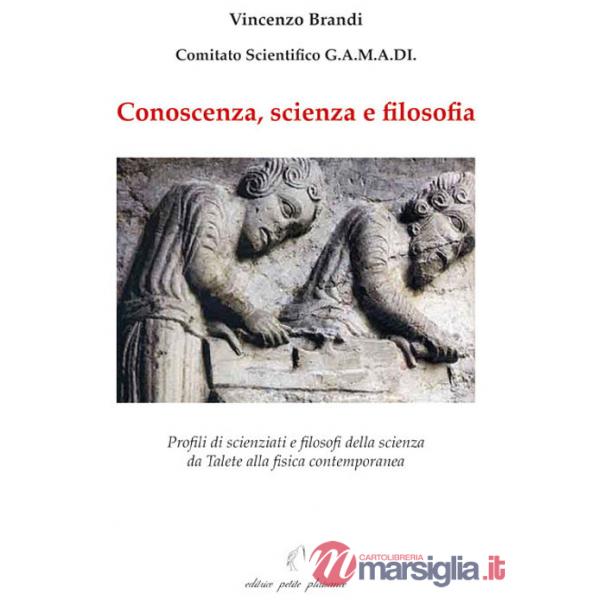 Conoscenza, scienza e filosofia. Profili di scienziati e filosofi della scienza da Talete alla fisica contemporanea