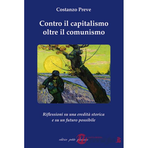 Contro il capitalismo, oltre il comunismo. Riflessioni su di una eredità storica e su un futuro possibile