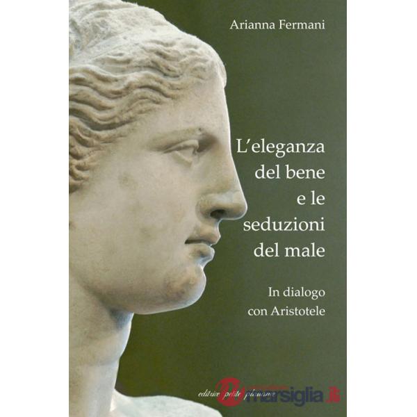Eleganza del bene e le seduzioni del male. In dialogo con Aristotele (L')