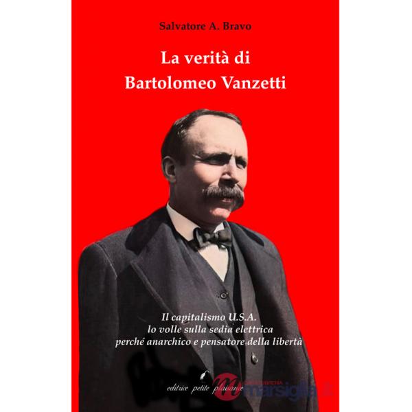 Verità di Bartolomeo Vanzetti. Il capitalismo U.S.A. lo volle sulla sedia elettrica perché anarchico e pensatore della libertà (
