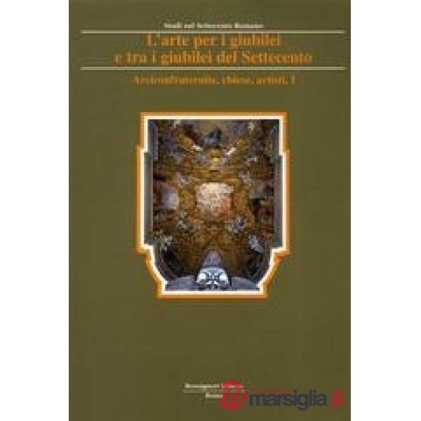 Arte per i giubilei e tra i giubilei del Settecento (L'). Vol. 2: Arciconfraternite, chiese, personaggi, artisti, devozioni, gui