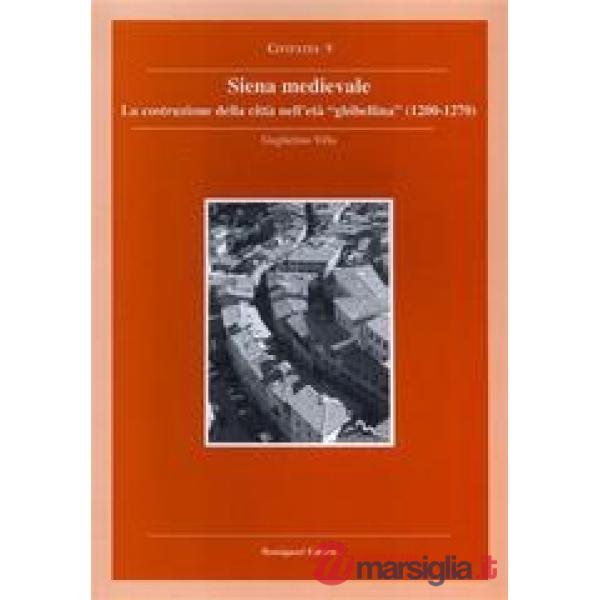 Siena medievale. La costruzione della città nell'età ghibellina (1200-1270)