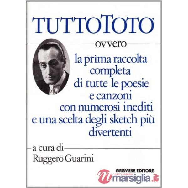Tutto Totò. Ovvero la prima raccolta completa di tutte le poesie e canzoni con numerosi inediti e una scelta degli sketch più di