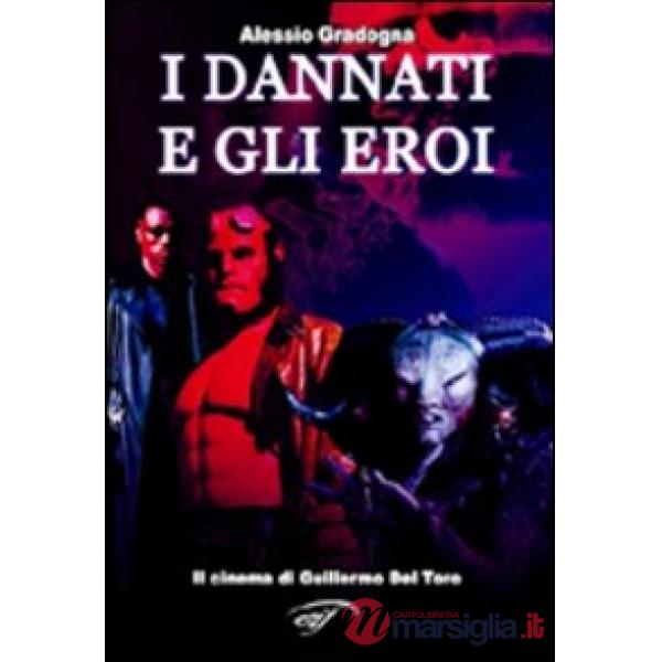 Dannati e gli eroi. Il cinema di Guillermo Del Toro. Ediz. illustrata (I)