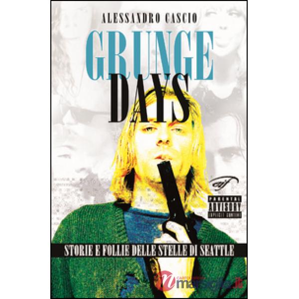 Grunge days. Storie e follie delle stelle di Seattle
