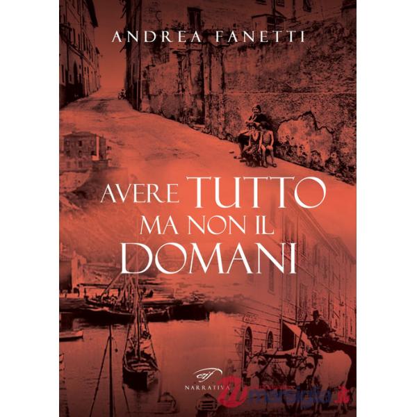 Avere tutto ma non il domani. Storia romanzata di Emilio Fanetti «il contadino della Leccia»