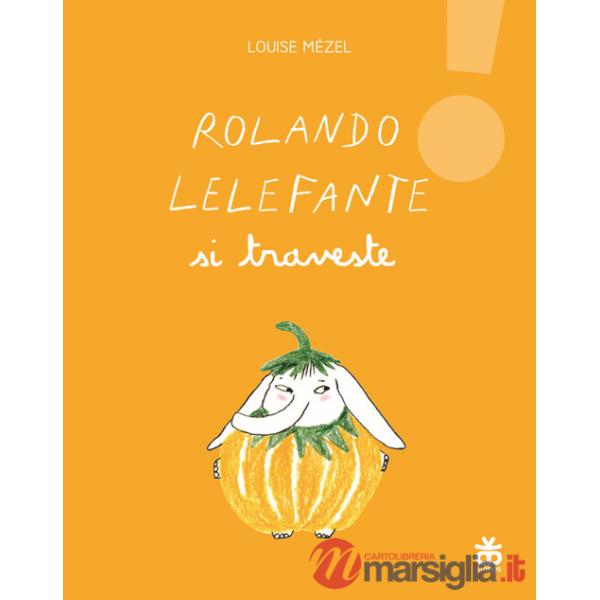 Rolando Lelefante si traveste. Ediz. illustrata