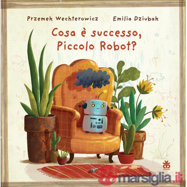 Cosa è successo, piccolo robot? Ediz. a colori
