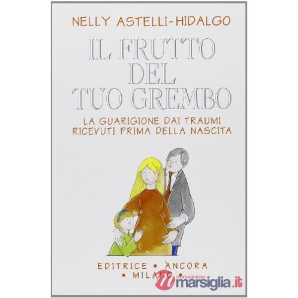 Frutto del tuo grembo. La guarigione dai traumi ricevuti prima della nascita (Il)