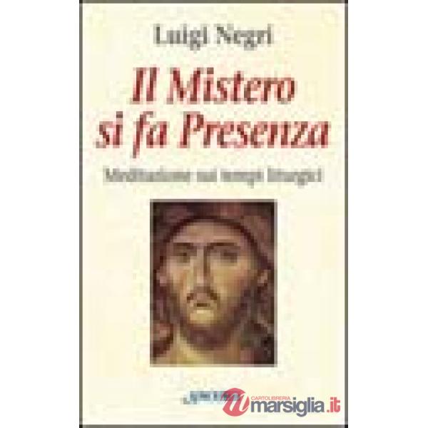 Mistero si fa presenza. Meditazioni sui tempi liturgici (Il)