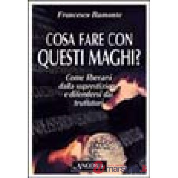Cosa fare con questi maghi? Come liberarsi dalla superstizione e difendersi dai truffatori