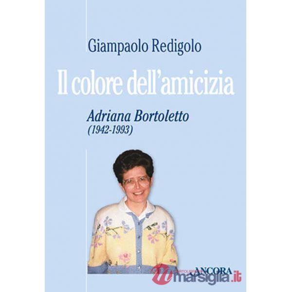 Colore dell'amicizia. Adriana Bortoletto (1942-1993) (Il)
