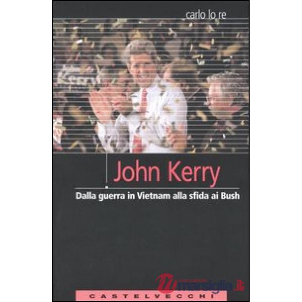 John Kerry. Dalla guerra in Vietnam alla sfida ai Bush