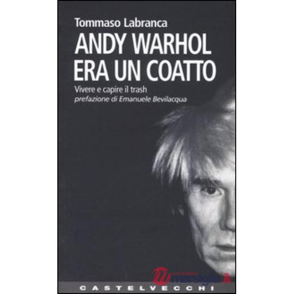 Andy Warhol era un coatto. Vivere e capire il trash