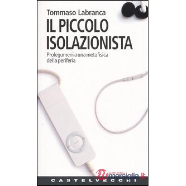 Piccolo isolazionista. Prolegomeni ad una metafisica della periferia (Il)
