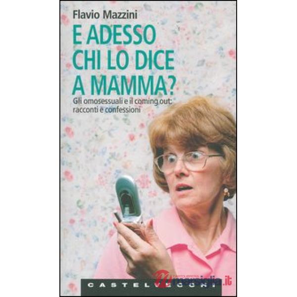 E adesso chi lo dice a mamma? Gli omosessuali e il coming out: racconti e confes