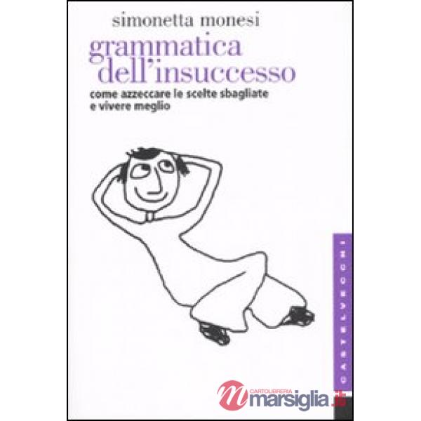 Grammatica dell'insuccesso. Come azzeccare le scelte sbagliate e vivere meglio