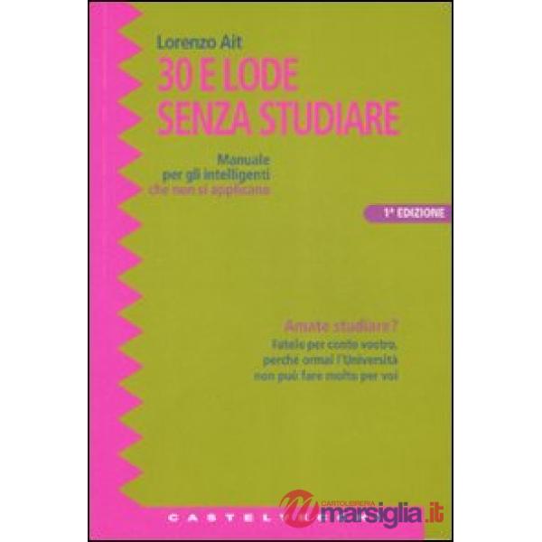 Trenta e lode senza studiare. Manuale per gli intelligenti che non si applicano