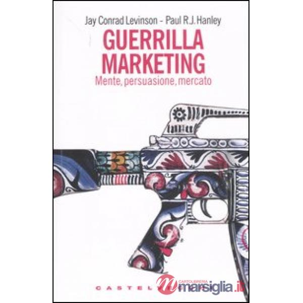 Guerrilla marketing. Mente, persuasione, mercato