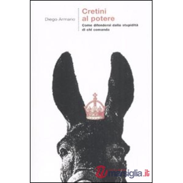 Cretini al potere. Come difendersi dalla stupidità di chi comanda