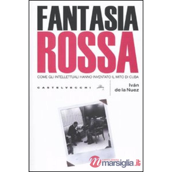 Fantasia rossa. Come gli intellettuali hanno inventato il mito di Cuba