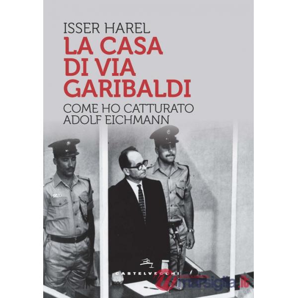 Casa di via Garibaldi. Come ho catturato Adolf Eichmann (La)