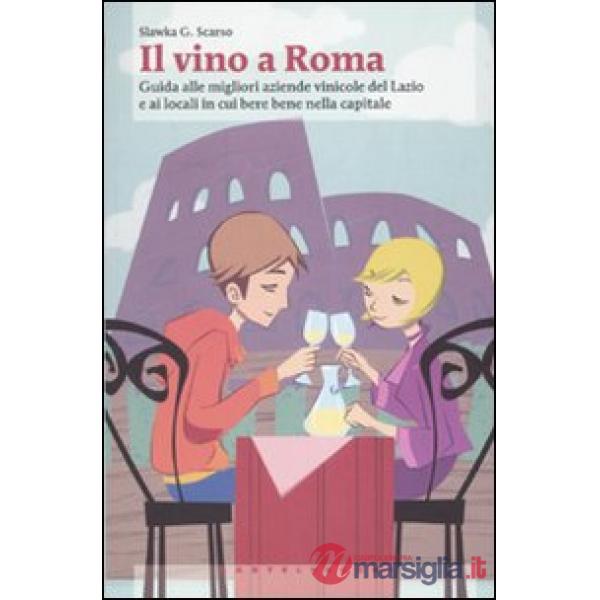 Vino a Roma. Guida alle migliori aziende vinicole del Lazio e ai locali in cui b