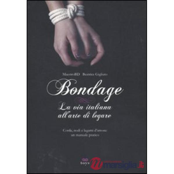 Bondage. La via italiana all'arte di legare. Corde, nodi e legami d'amore: manuale pratico