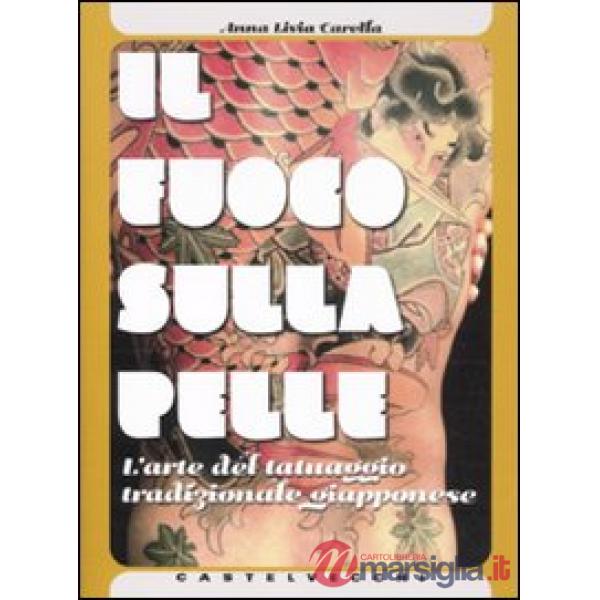 Fuoco sulla pelle. L'arte del tatuaggio tradizionale giapponese. Ediz. illustrat