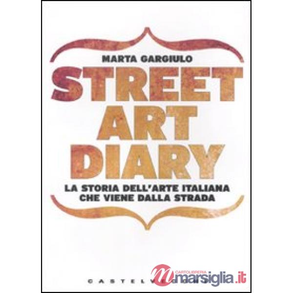 Street art diary. La storia dell'arte italiana che viene dalla strada. Ediz. ill