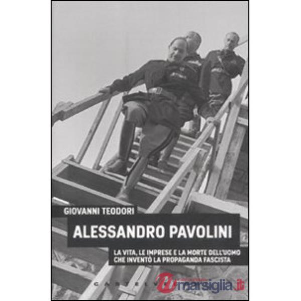 Alessandro Pavolini. La vita, le imprese e la morte dell'uomo che inventò la propaganda fascista