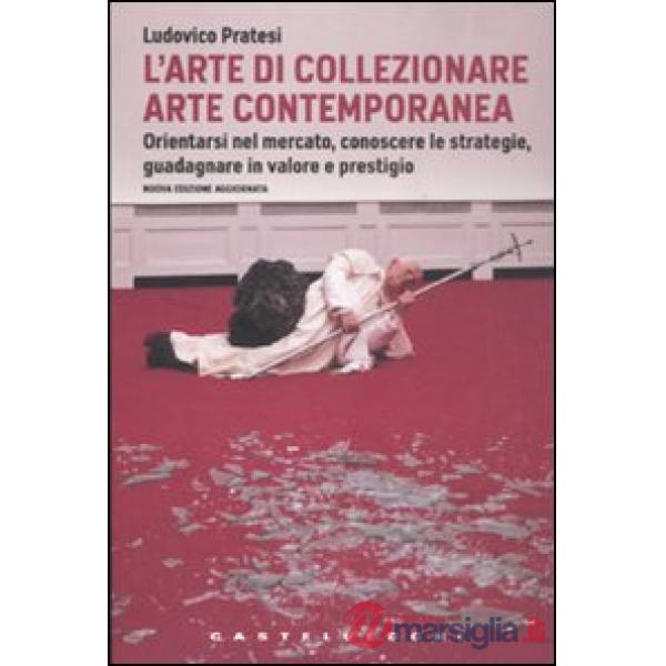 Arte di collezionare arte contemporanea. Orientarsi nel mercato, conoscere le st