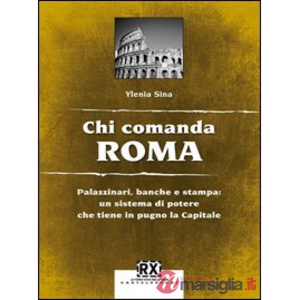 Chi comanda Roma. Palazzinari, banche e stampa: un sistema di potere che tiene i