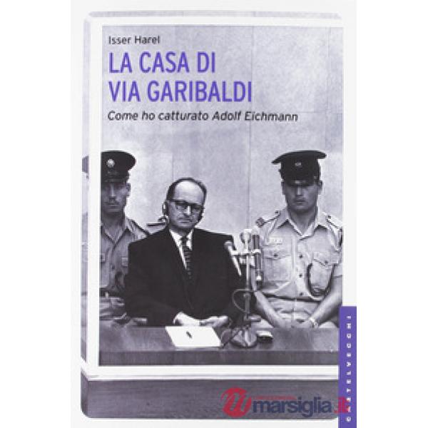 Casa di via Garibaldi. Come ho catturato Adolf Eichmann (La)