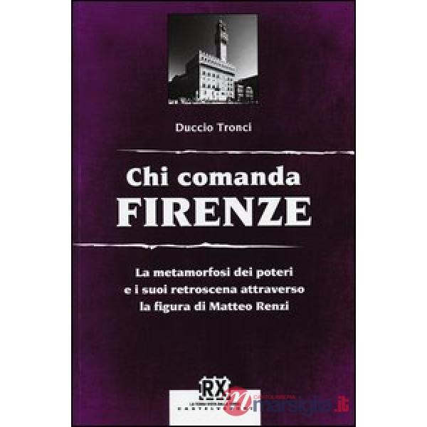 Chi comanda Firenze. La metamorfosi dei poteri e i suoi retroscena attraverso la figura di Matteo Renzi