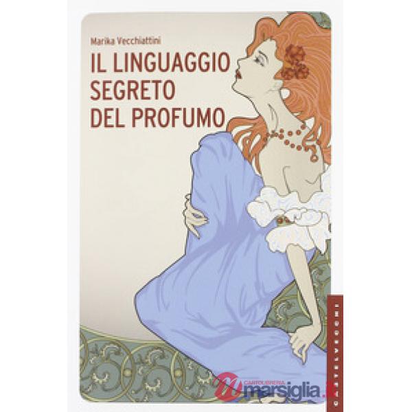Linguaggio segreto del profumo. Ediz. illustrata (Il)