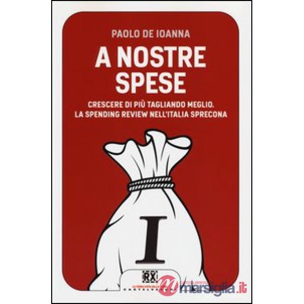 A nostre spese. Crescere di più tagliando meglio. Lo Spending Review nell'Italia