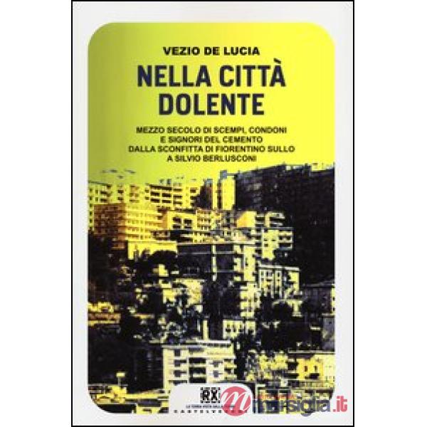 Nella città dolente. Mezzo secolo di scempi, condoni e signori del cemento. Dalla sconfitta di Fiorentino Sullo a Silvio Berlusc