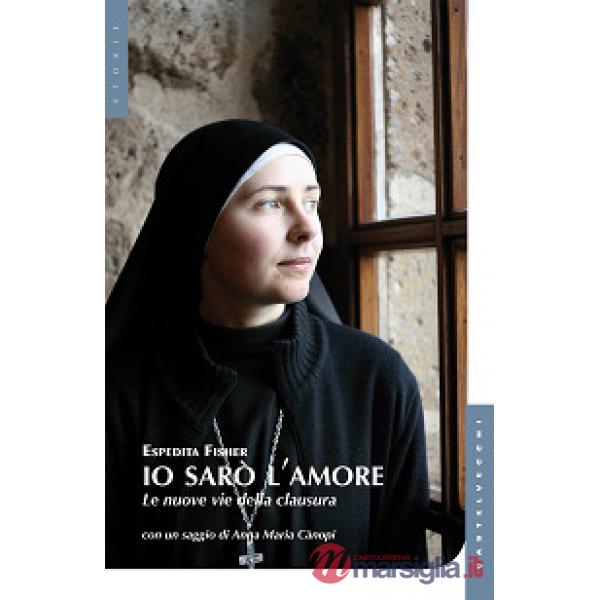 Io sarò l'amore. Le nuove vie della clausura