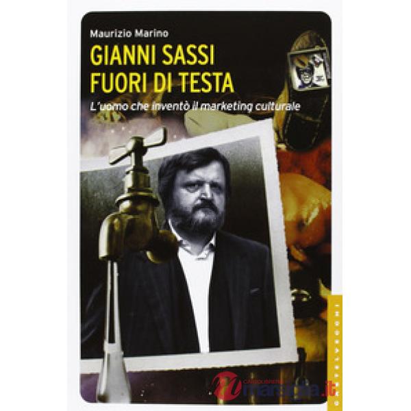 Gianni Sassi. Fuori di testa. L'uomo che inventò il marketing culturale. Ediz. i