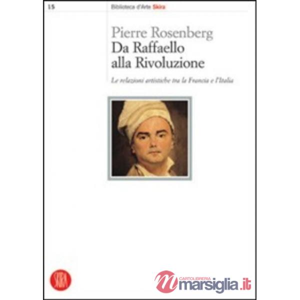 Da Raffaello alla rivoluzione. Le relazioni artistiche tra la Francia e l'Italia. Ediz. illustrata
